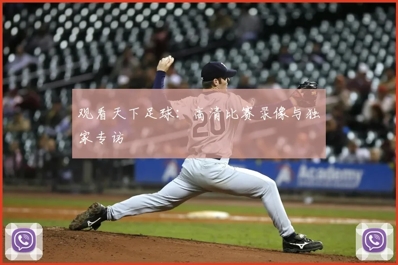 观看天下足球：高清比赛录像与独家专访