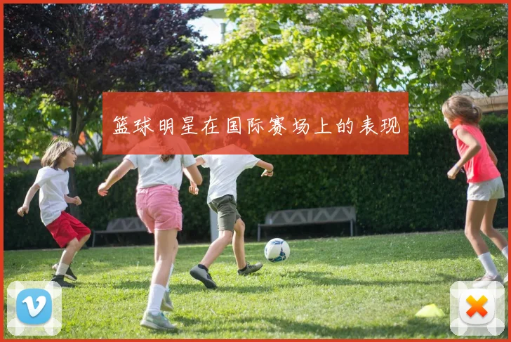 篮球明星在国际赛场上的表现