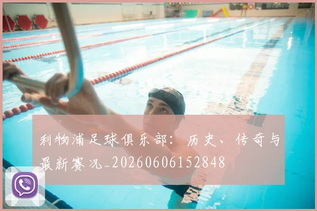 利物浦足球俱乐部：历史、传奇与最新赛况_20260606152848