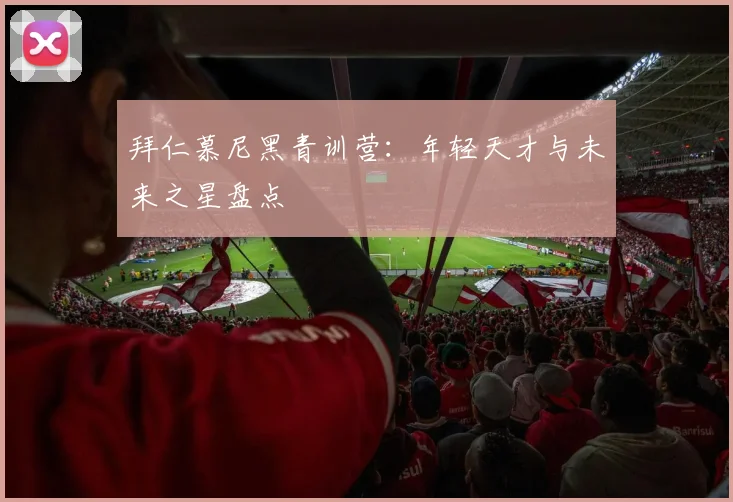 拜仁慕尼黑青训营：年轻天才与未来之星盘点