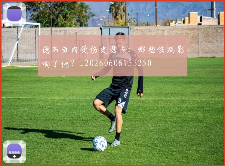 德布劳内受伤史盘点：哪些伤病影响了他？_20260606153250