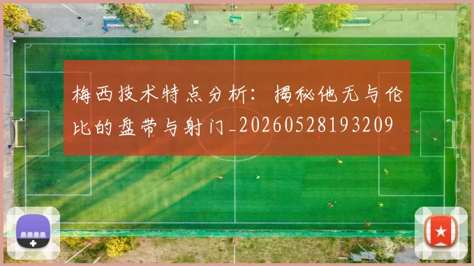 梅西技术特点分析：揭秘他无与伦比的盘带与射门_20260528193209
