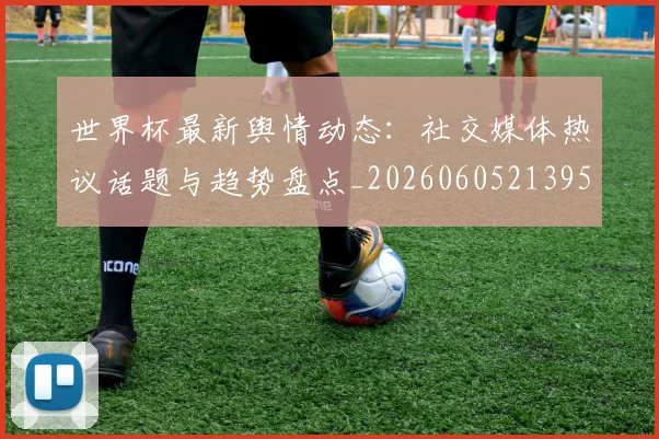 世界杯最新舆情动态：社交媒体热议话题与趋势盘点_20260605213953