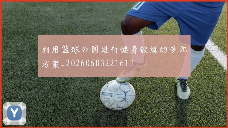 利用篮球公园进行健身锻炼的多元方案_20260603221613