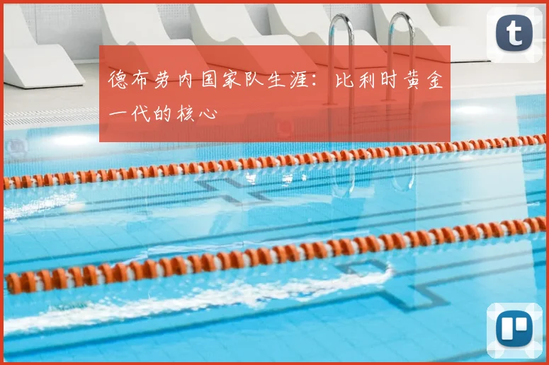 德布劳内国家队生涯:比利时黄金一代的核心