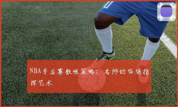 NBA季后赛教练策略：名帅的临场指挥艺术