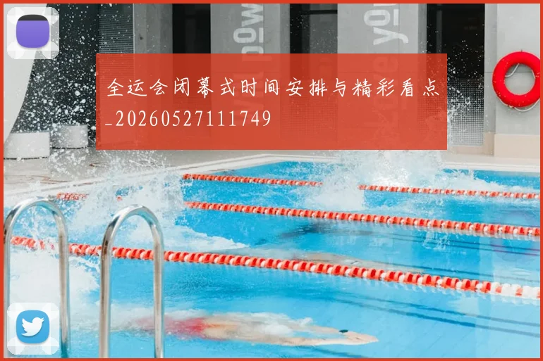 全运会闭幕式时间安排与精彩看点_20260527111749