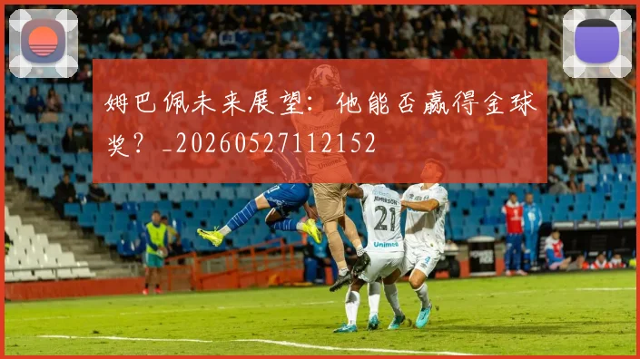 姆巴佩未来展望：他能否赢得金球奖？_20260527112152