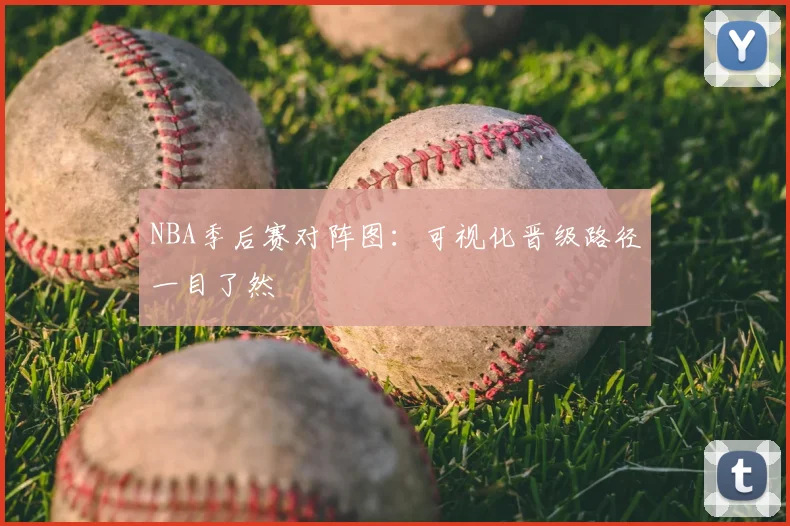 NBA季后赛对阵图：可视化晋级路径一目了然