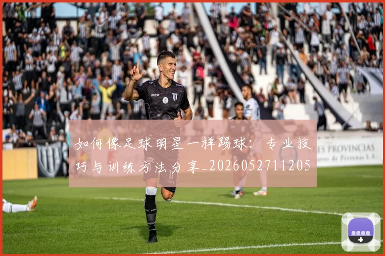 如何像足球明星一样踢球：专业技巧与训练方法分享_20260527112053