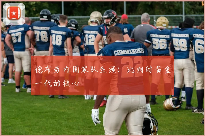 德布劳内国家队生涯:比利时黄金一代的核心