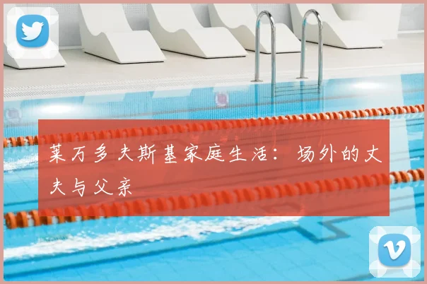 莱万多夫斯基家庭生活：场外的丈夫与父亲