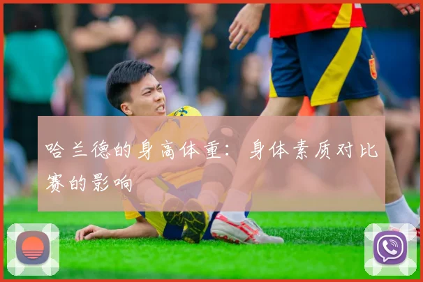 哈兰德的身高体重：身体素质对比赛的影响