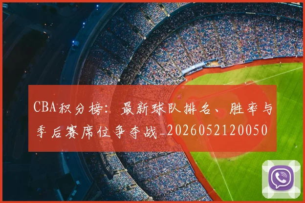 CBA积分榜：最新球队排名、胜率与季后赛席位争夺战_20260521200502