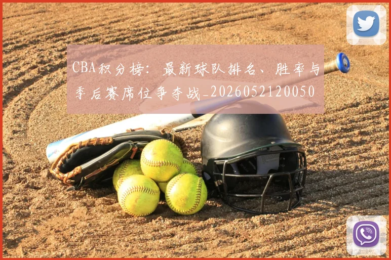 CBA积分榜：最新球队排名、胜率与季后赛席位争夺战_20260521200502
