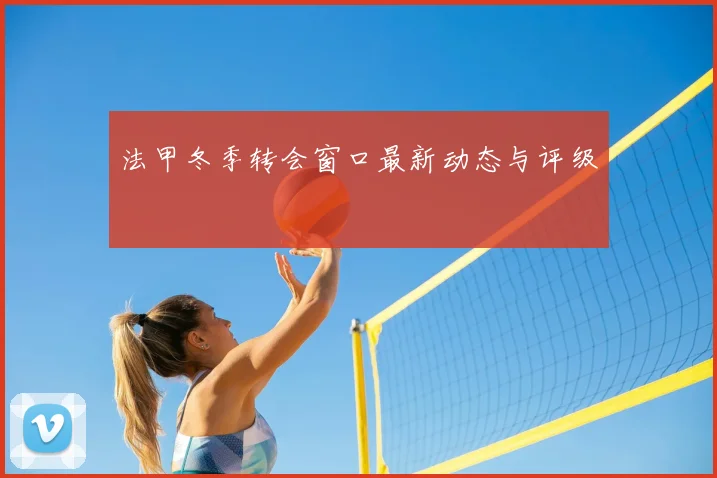 法甲冬季转会窗口最新动态与评级