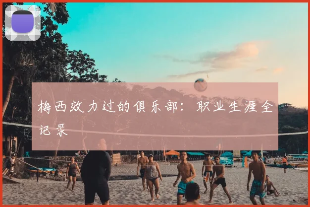 梅西效力过的俱乐部：职业生涯全记录